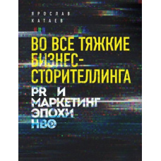 У всі тяжкі справи бізнес-сторітеллінгу. PR і маркетинг епохи HBO