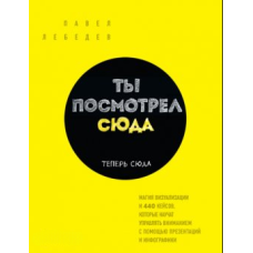 Ти подивився сюди. Тепер сюди. Магія візуалізації та 440 кейсів, які навчать керувати увагою за допомогою презентацій та інфографіки