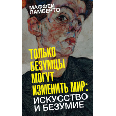 Лише божевільні можуть змінити світ: мистецтво і божевілля