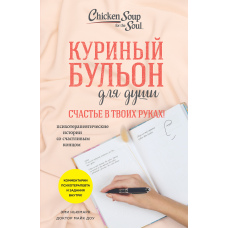 Курячий бульйон для душі. Щастя у твоїх руках! Психотерапевтичні історії зі щасливим кінцем
