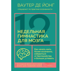 12-тижнева гімнастика для мозку. Як почати жити більш усвідомлено, позбутися занепокоєння і більше встигати