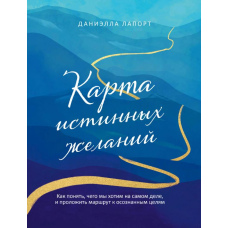 Карта справжніх бажань. Як зрозуміти, чого ми хочемо насправді, і прокласти маршрут до усвідомлених цілей