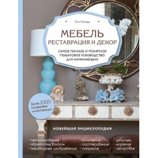 Меблі. Реставрація та декор. Найповніше і найзрозуміліше покрокове керівництво для початківців