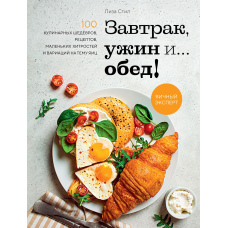 Сніданок, вечеря і... обід! 100 кулінарних шедеврів, рецептів, маленьких хитрощів і варіацій на тему яєць