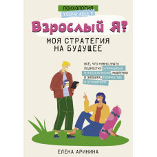 Дорослий Я? Моя стратегія на майбутнє. Усе, що потрібно знати підлітку про принципи дорослого життя, мислення та емоції, творчість і стосунки