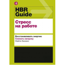 HBR Guide. Стрес на роботі. Відновлювати енергію. Знижувати навантаження. Знаходити баланс