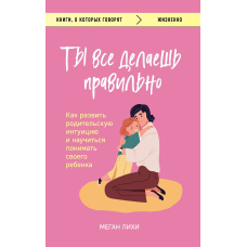 Ти все робиш правильно. Як розвинути батьківську інтуїцію і навчитися розуміти свою дитину