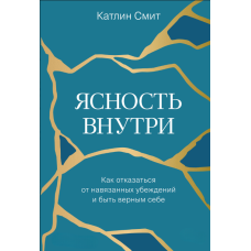 Ясність всередині. Як відмовитися від нав'язаних переконань і залишатися вірним собі
