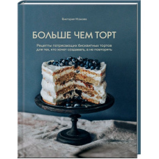 Більше ніж торт. Рецепти приголомшливих бісквітних тортів для тих, хто хоче створювати, а не повторювати
