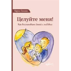 Цілуйте мене! Як виховувати дітей із любов'ю