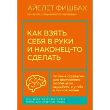 Як узяти себе в руки і нарешті зробити. Готові стратегії для досягнення будь-якої мети на роботі, в навчанні та особистому житті