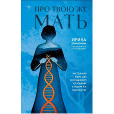 Про Твою ж Матір. Настільна книга для усвідомленого ставлення до матері та до материнства