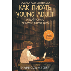 Щастя бути письменником: як писати для юнацького читача. Створи роман, обожнюваний мільйонами