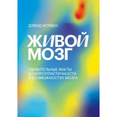 Живий мозок. Дивовижні факти про нейропластичність та можливості