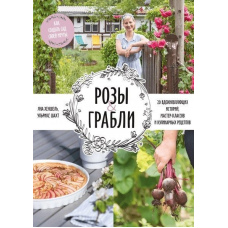 Троянди & граблі. Як створити сад своєї мрії. 20 надихаючих історій, майстер-класів і кулінарних рецептів, що надихають