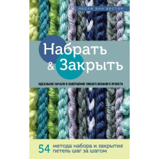 Набрати і Закрити. 54 методи набору і закриття петель крок за кроком. Ідеальна техніка для будь-якого