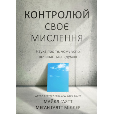Контролюй своє мислення. Наука про те, чому успіх починається з думок