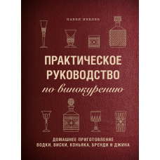 Практичний посібник із винокуріння. Домашнє приготування горілки, віскі, коньяку, бренді та джина