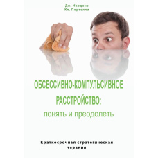 Обсесивно-компульсивний розлад: зрозуміти та подолати. Короткострокова стратегічна терапія
