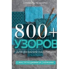 800 + візерунків для в'язання на спицях. Словник-тезаурус з інструкціями та схемами