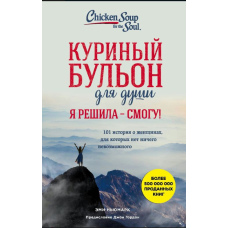 Курячий бульйон для душі. Я вирішила - зможу! 101 історія про жінок, для яких немає нічого неможливого