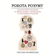 Робота розуму.  Практичний посібник зі зміни думок, переконань та емоційних реакцій