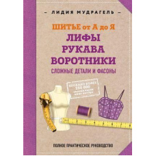 Шиття від А до Я. Ліфи. Рукави. Комірці. Складні деталі та фасони. Повне практичне керівництво