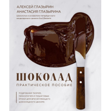 Шоколад. Практичний посібник. Детальна теорія, технологія та покрокові уроки для вражаючого шоколадного декору