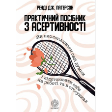 Практичний посібник з асертивності. Як висловлювати свої думки і відстоювати себе на роботі та в стосунках.