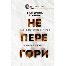 Не перегори. Як не втратити інтерес до життя і роботи