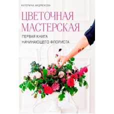 Квіткова майстерня. Перша книга флориста-початківця