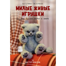 Милі живі іграшки. В'язання, валяння, шиття та ліплення