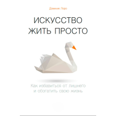 Мистецтво простого життя. Як позбутись зайвого та збагатити своє життя
