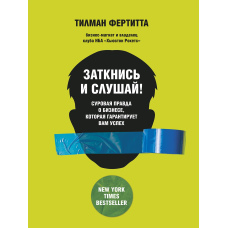 Заткнися і слухай! Сувора правда про бізнес, яка гарантує вам успіх