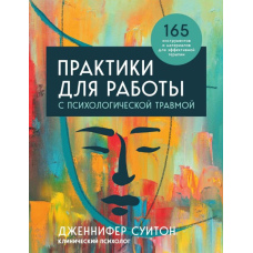 Практики для роботи з психологічною травмою. 165 інструментів і матеріалів для ефективної терапії