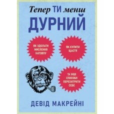 Тепер ти менш дурний. Як здолати мислення натовпу, купити щастя та інші способи перехитрити себе