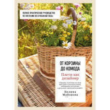 Плети як дизайнер. Від кошика до комода. Повне практичне керівництво з плетіння з паперової лози