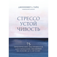 Стресостійкість: 75 практичних інструментів для керування емоціями на основі АСТ, КПТ та ДБТ