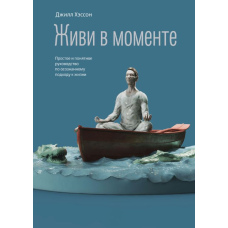 Живи в моменті. Просте і зрозуміле керівництво з усвідомленого підходу до життя