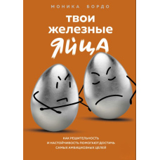Твої залізні яйця. Як рішучість і наполегливість допомагають досягти найамбітніших цілей