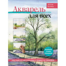 Акварель для всіх. Покроковий курс для початківців і просунутих художників