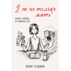 Я ж не тільки мати. Дарувати любов, не зраджуючи собі
