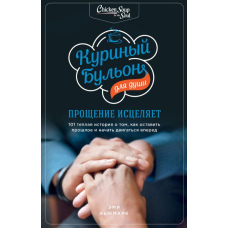 Курячий бульйон для душі. Прощення зцілює. 101 тепла історія про те, як залишити минуле і почати рухатися вперед
