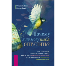 Чому я не можу тебе відпустити? Як розірвати ланцюги травми, вийти з токсичних стосунків і створити здорову прив’язаність