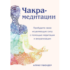 Чакра-медитації. Пробудіть свою зцілювальну силу за допомогою медитації та візуалізації