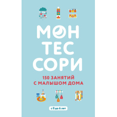 Монтессорі: 150 занять із малюком удома