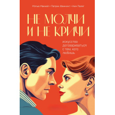 Не мовчи і не кричи. Мистецтво домовлятися з тим, кого любиш