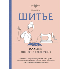 Шиття. Повний японський довідник. 21 базова викрійка на розміри від S до XL, техніки шиття і обробки деталей, поради від майстрів для досягнення ідеального результату