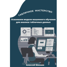 Таблична майстерність. Освоюємо моделі машинного навчання для аналізу табличних даних