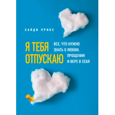 Я відпускаю тебе. Все, що потрібно знати про кохання, прощення та віру в себе